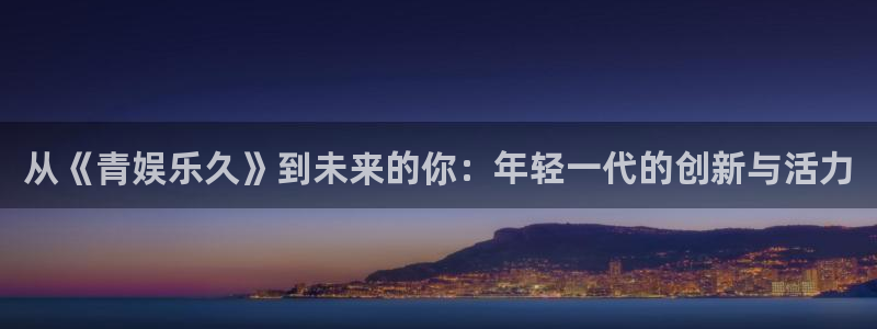 万向娱乐注册登录：从《青娱乐久》到未来的你：年轻一代的创新与活力