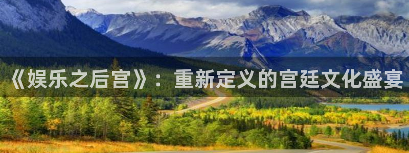万向娱乐注册登录：《娱乐之后宫》：重新定义的宫廷文化盛宴